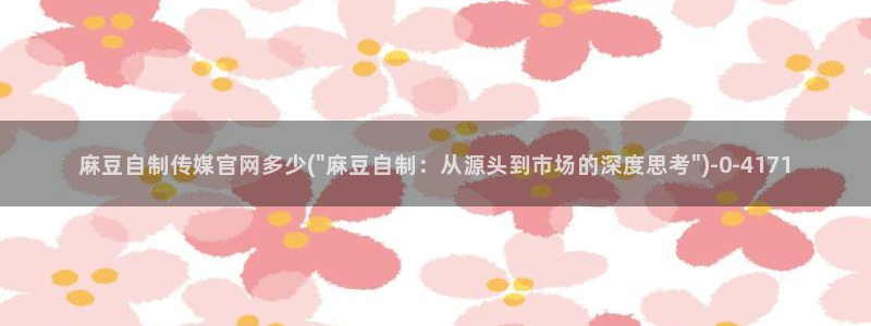 麻豆果冻传媒视频官网