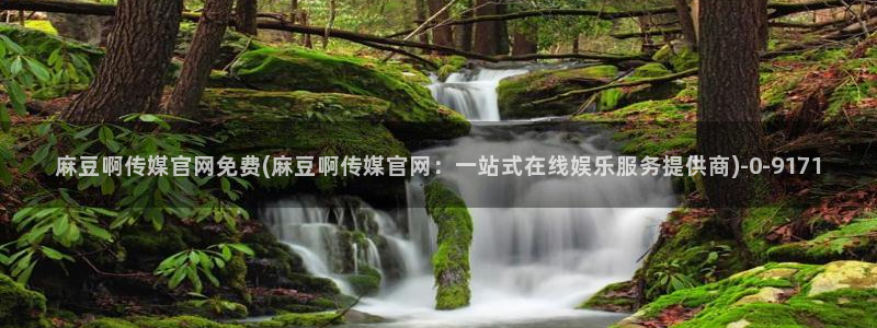 麻豆剪映传媒官网：麻豆啊传媒官网免费(麻豆啊传媒官网：一站式在线娱乐服务提供商)