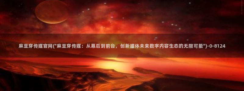麻豆传媒avapp下载官网：麻豆穿传媒官网(\