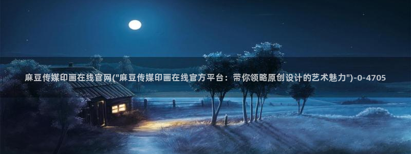 麻豆 传媒官网进入：麻豆传媒印画在线官网(\
