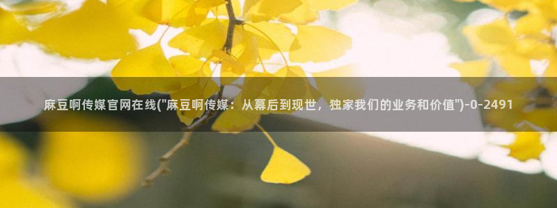md 麻豆传媒官网：麻豆啊传媒官网在线(\