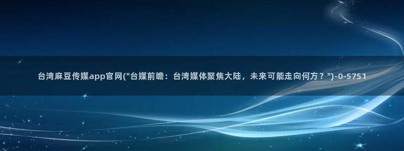 麻豆传媒官网兑换码：台湾麻豆传媒app官网(\