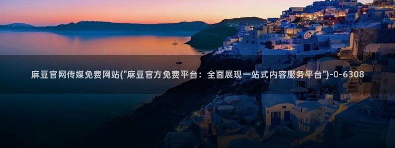 麻豆传媒官网污：麻豆官网传媒免费网站(\