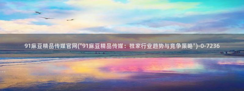 麻豆床传媒app官网：91麻豆精品传媒官网(\