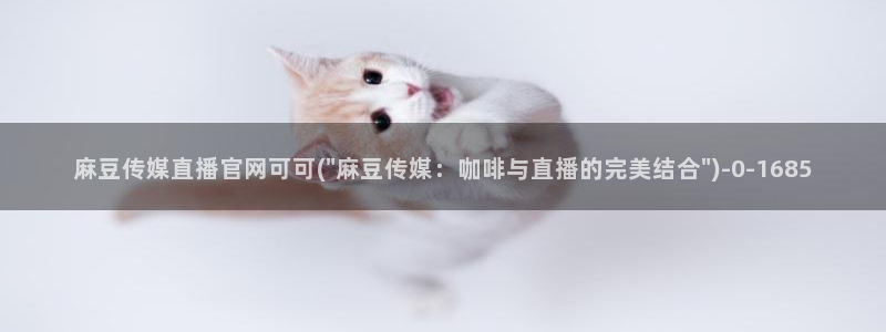 麻豆传媒映画官网：麻豆传媒直播官网可可(\