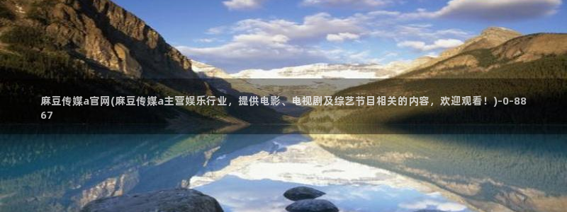 国货之光麻豆传媒官网：麻豆传媒a官网(麻豆传媒a主营娱乐行业，提供电影、电视剧及综艺节目相关的内容，欢迎观看！)