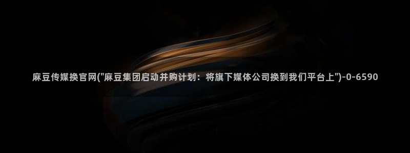 mdpub麻豆传媒官网在线：麻豆传媒换官网(\