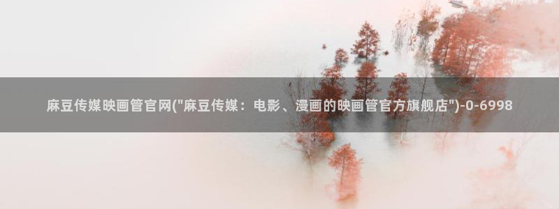 麻豆啊app传媒官网：麻豆传媒映画管官网(\