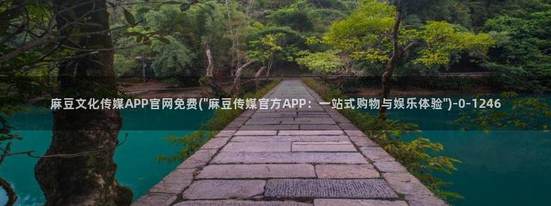 麻豆啊app传媒官网：麻豆文化传媒APP官网免费(\