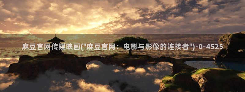 麻豆影视传媒官网黄：麻豆官网传媒映画(\