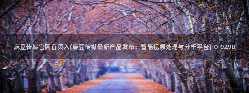 台湾麻豆传媒官网 警察：麻豆传媒官网首页入(麻豆传媒最新产品发布：智能视频处理与分析平台)