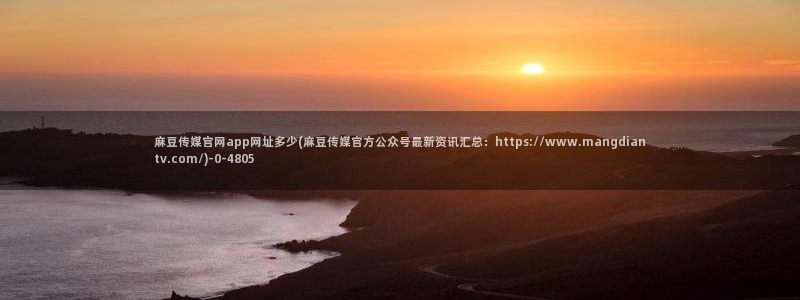 麻豆传媒官网是多少：麻豆传媒官网app网址多少(麻豆传媒官方公众号最新资讯汇总：https://www.mangdiantv.com/)