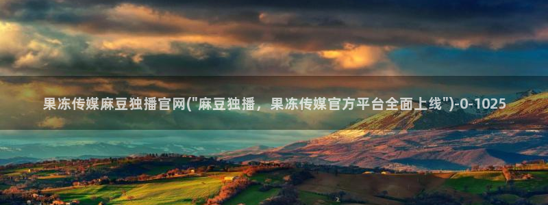 麻豆传媒官网app下载：果冻传媒麻豆独播官网(\