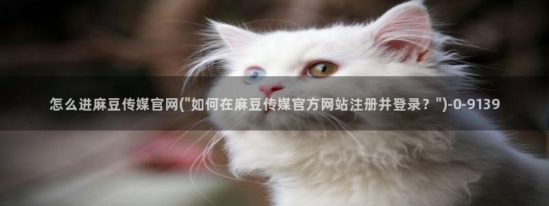 麻豆广告传媒官网：怎么进麻豆传媒官网(\
