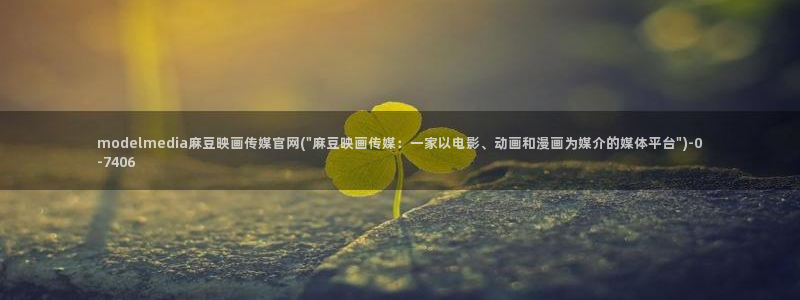 麻豆传媒直播官网免费：modelmedia麻豆映画传媒官网(\