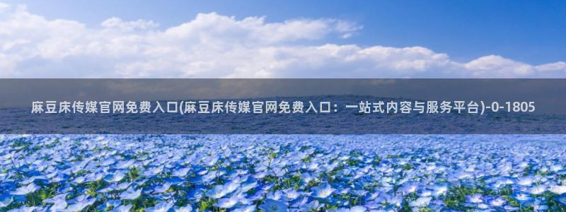 麻豆床传媒官网在线：麻豆床传媒官网免费入口(麻豆床传媒官网免费入口：一站式内容与服务平台)